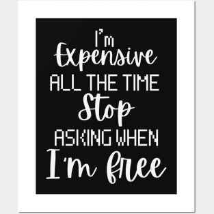 I'm Expensive All The Time Stop Asking When I'm Free Posters and Art